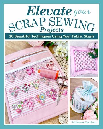 Elevate Your Scrap Sewing Projects 20+ Beautiful Techniques Using Your Fabric
