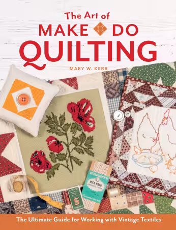 The Art of Make Do Quilting The Ultimate Guide for Working with Vintage Textiles